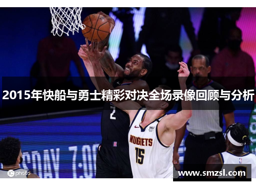 2015年快船与勇士精彩对决全场录像回顾与分析