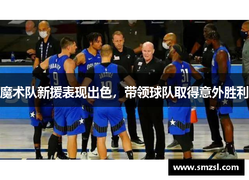 魔术队新援表现出色，带领球队取得意外胜利