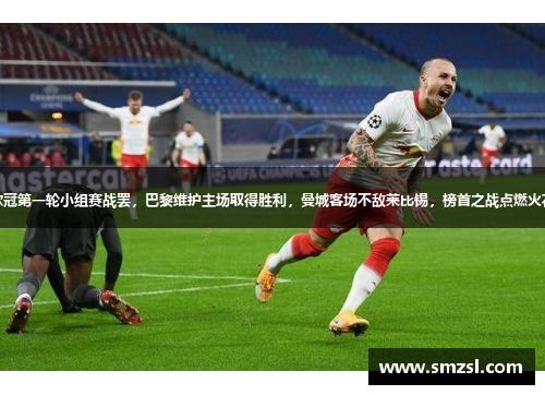 欧冠第一轮小组赛战罢，巴黎维护主场取得胜利，曼城客场不敌莱比锡，榜首之战点燃火花