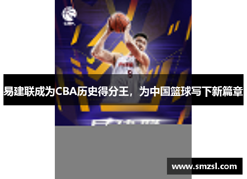易建联成为CBA历史得分王，为中国篮球写下新篇章