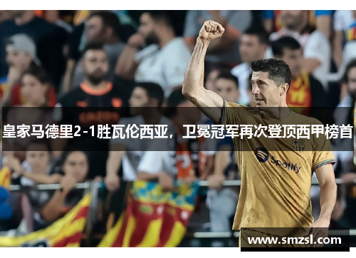 皇家马德里2-1胜瓦伦西亚，卫冕冠军再次登顶西甲榜首