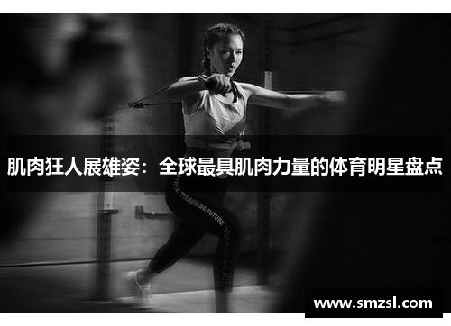 肌肉狂人展雄姿：全球最具肌肉力量的体育明星盘点