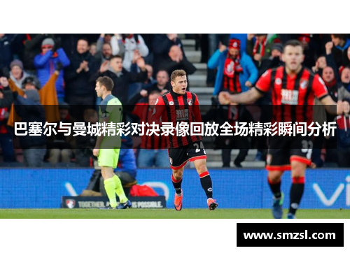 巴塞尔与曼城精彩对决录像回放全场精彩瞬间分析