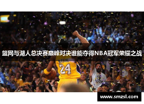 篮网与湖人总决赛巅峰对决谁能夺得NBA冠军荣耀之战