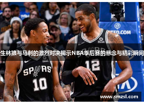 生林狼与马刺的激烈对决揭示NBA季后赛的悬念与精彩瞬间