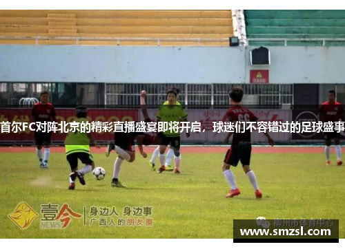 首尔FC对阵北京的精彩直播盛宴即将开启，球迷们不容错过的足球盛事
