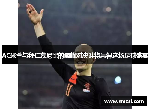 AC米兰与拜仁慕尼黑的巅峰对决谁将赢得这场足球盛宴