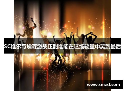 SC维尔与埃森激战正酣谁能在这场较量中笑到最后