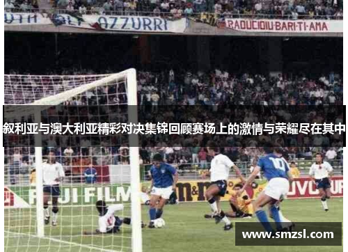 叙利亚与澳大利亚精彩对决集锦回顾赛场上的激情与荣耀尽在其中