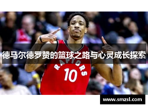 德马尔德罗赞的篮球之路与心灵成长探索