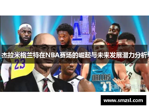 杰拉米格兰特在NBA赛场的崛起与未来发展潜力分析