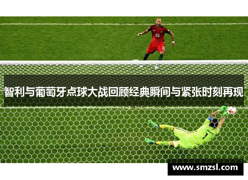 智利与葡萄牙点球大战回顾经典瞬间与紧张时刻再现