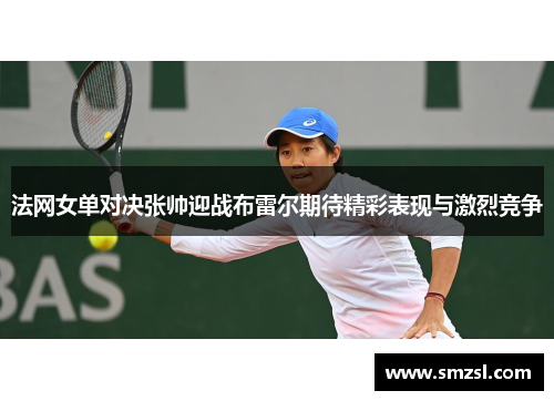 法网女单对决张帅迎战布雷尔期待精彩表现与激烈竞争