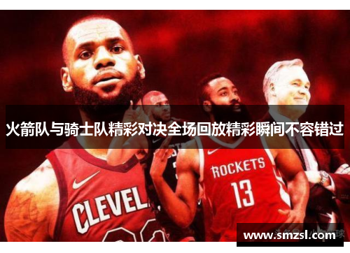 火箭队与骑士队精彩对决全场回放精彩瞬间不容错过