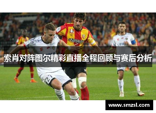 索肖对阵图尔精彩直播全程回顾与赛后分析