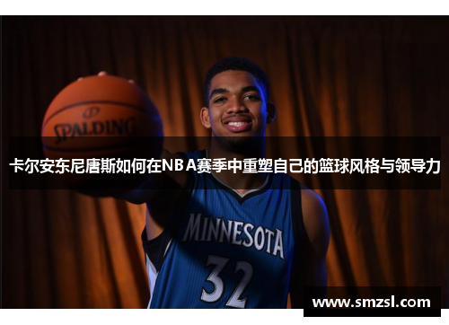 卡尔安东尼唐斯如何在NBA赛季中重塑自己的篮球风格与领导力